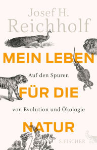 Title: Mein Leben für die Natur: Auf den Spuren von Evolution und Ökologie, Author: Josef H. Reichholf