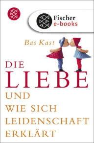 Title: Die Liebe: und wie sich Leidenschaft erklärt, Author: Bas Kast