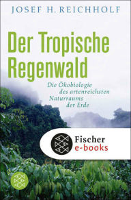 Title: Der tropische Regenwald: Die Ökobiologie des artenreichsten Naturraums der Erde, Author: Josef H. Reichholf