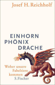 Title: Einhorn, Phönix, Drache: Woher unsere Fabeltiere kommen, Author: Josef H. Reichholf