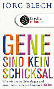 Title: Gene sind kein Schicksal: Wie wir unsere Erbanlagen und unser Leben steuern können, Author: Jörg Blech