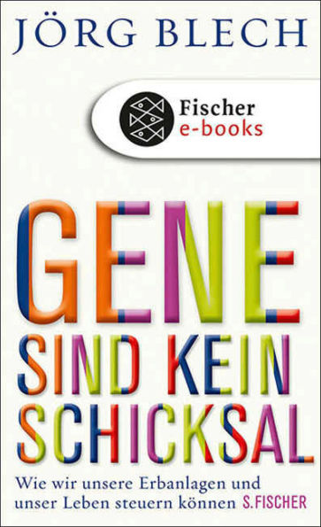 Gene sind kein Schicksal: Wie wir unsere Erbanlagen und unser Leben steuern können