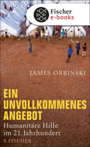 Title: Ein unvollkommenes Angebot: Humanitäre Hilfe im 21. Jahrhundert, Author: James Orbinski