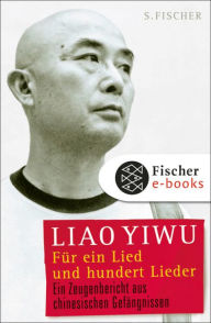 Title: Für ein Lied und hundert Lieder: Ein Zeugenbericht aus chinesischen Gefängnissen, Author: Liao Yiwu
