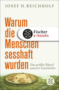 Title: Warum die Menschen sesshaft wurden: Das größte Rätsel unserer Geschichte, Author: Josef H. Reichholf