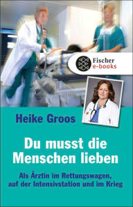 Title: Du musst die Menschen lieben: Als Ärztin im Rettungswagen, auf der Intensivstation und im Krieg, Author: Heike Groos