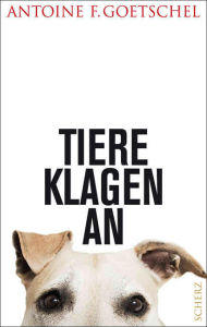 Title: Tiere klagen an, Author: Antoine F. Goetschel