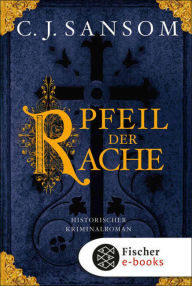 Title: Der Pfeil der Rache: Historischer Kriminalroman, Author: C. J. Sansom