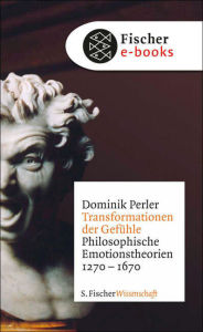 Title: Transformationen der Gefühle: Philosophische Emotionstheorien 1270-1670, Author: Dominik Perler