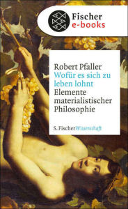 Title: Wofür es sich zu leben lohnt: Elemente materialistischer Philosophie, Author: Robert Pfaller