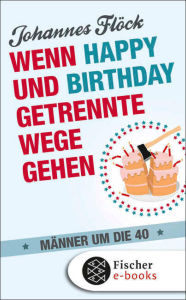 Title: Wenn Happy und Birthday getrennte Wege gehen - Männer um die 40, Author: Johannes Flöck