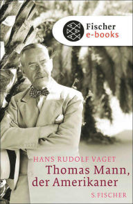 Title: Thomas Mann, der Amerikaner: Leben und Werk im amerikanischen Exil, 1938-1952, Author: Hans Rudolf Vaget