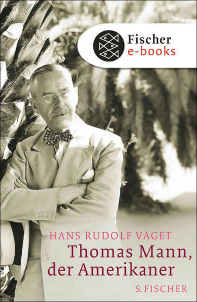 Thomas Mann, der Amerikaner: Leben und Werk im amerikanischen Exil, 1938-1952