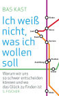 Ich weiß nicht, was ich wollen soll: Warum wir uns so schwer entscheiden können und wo das Glück zu finden ist