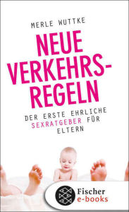 Title: Neue Verkehrsregeln: Der erste ehrliche Sexratgeber für Eltern, Author: Merle Wuttke