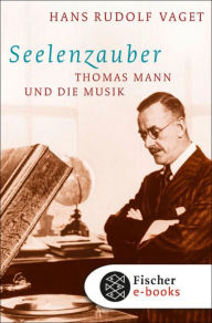 Title: Seelenzauber: Thomas Mann und die Musik, Author: Hans Rudolf Vaget