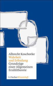 Title: Wahrheit und Erfindung: Grundzüge einer Allgemeinen Erzähltheorie, Author: Albrecht Koschorke