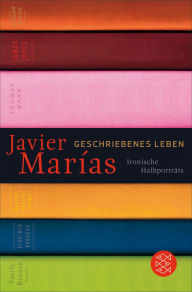 Title: Geschriebenes Leben: Ironische Halbporträts, Author: Javier Marías