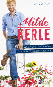 Title: Milde Kerle: Was Frauen heute alles über Männer wissen müssen, Author: Matthias Lohre