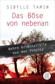 Title: Das Böse von nebenan: Wahre Kriminalfälle aus der Provinz, Author: Sibylle Tamin