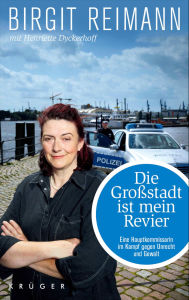 Title: Die Großstadt ist mein Revier: Eine Hauptkommissarin im Kampf gegen Unrecht und Gewalt, Author: Birgit Reimann