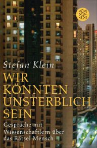 Title: »Wir könnten unsterblich sein«: Gespräche mit Wissenschaftlern über das Rätsel Mensch, Author: Stefan Klein