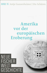 Title: Neue Fischer Weltgeschichte. Band 16: Amerika vor der europäischen Eroberung, Author: Antje Gunsenheimer