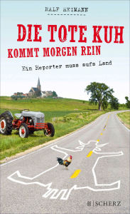 Title: Die tote Kuh kommt morgen rein: Ein Reporter muss aufs Land, Author: Ralf Heimann