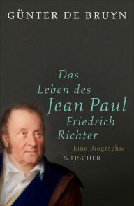 Title: Das Leben des Jean Paul Friedrich Richter: Eine Biographie, Author: Günter de Bruyn