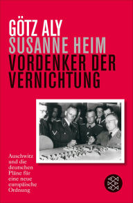 Title: Vordenker der Vernichtung: Auschwitz und die deutschen Pläne für eine neue europäische Ordnung, Author: Götz Aly
