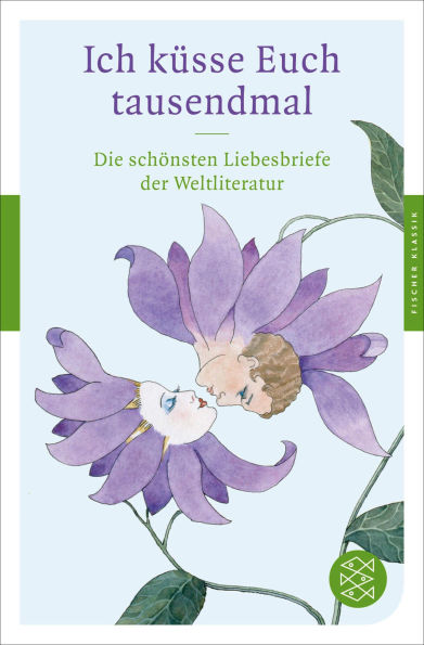 Ich küsse Euch tausendmal: Die schönsten Liebesbriefe der Weltliteratur