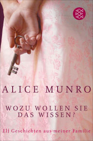 Title: Wozu wollen Sie das wissen?: Elf Geschichten aus meiner Familie, Author: Alice Munro