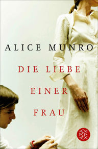 Title: Die Liebe einer Frau: Drei Erzählungen und ein kurzer Roman, Author: Alice Munro