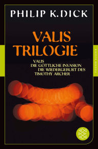 Title: Valis-Trilogie. Valis, Die göttliche Invasion und Die Wiedergeburt des Timothy Archer: Drei Romane, Author: Philip K. Dick