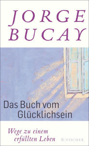 Title: Das Buch vom Glücklichsein: Wege zu einem erfüllten Leben, Author: Jorge Bucay
