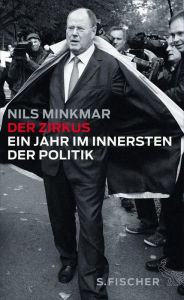 Title: Der Zirkus: Ein Jahr im Innersten der Politik, Author: Nils Minkmar