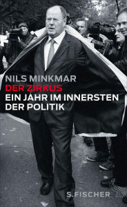 Title: Der Zirkus: Ein Jahr im Innersten der Politik, Author: Nils Minkmar