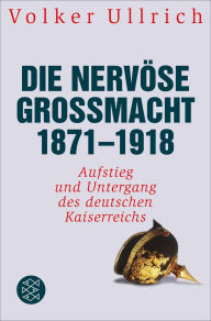 Title: Die nervöse Großmacht 1871 - 1918: Aufstieg und Untergang des deutschen Kaiserreichs, Author: Volker Ullrich