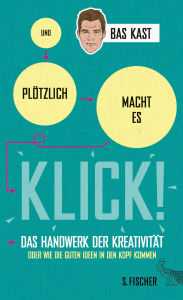 Title: Und plötzlich macht es KLICK!: Das Handwerk der Kreativität oder wie die guten Ideen in den Kopf kommen, Author: Bas Kast