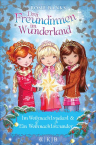 Title: Drei Freundinnen im Wunderland. Im Weihnachtspalast & Ein Weihnachtswunder, Author: Rosie Banks