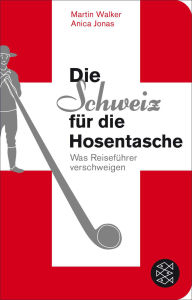 Title: Die Schweiz für die Hosentasche: Was Reiseführer verschweigen, Author: Martin Walker