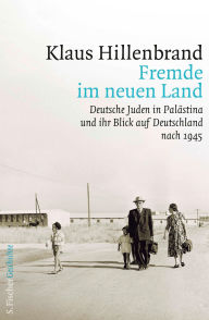 Title: Fremde im neuen Land: Deutsche Juden in Palästina und ihr Blick auf Deutschland nach 1945, Author: Klaus Hillenbrand