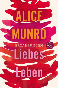 Title: Liebes Leben: 14 Erzählungen, Author: Alice Munro