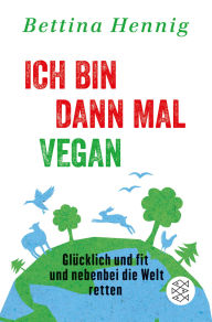 Title: Ich bin dann mal vegan: Glücklich und fit und nebenbei die Welt retten, Author: Bettina Hennig