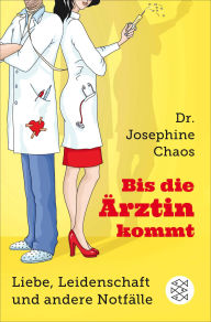 Title: Bis die Ärztin kommt: Liebe, Leidenschaft und andere Notfälle, Author: Josephine Chaos