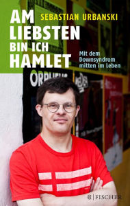 Title: Am liebsten bin ich Hamlet: Mit dem Downsyndrom mitten im Leben, Author: Sebastian Urbanski