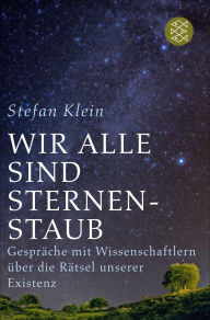 Title: Wir alle sind Sternenstaub: Gespräche mit Wissenschaftlern über die Rätsel unserer Existenz, Author: Stefan Klein
