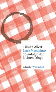 Title: Latte Macchiato: Soziologie der kleinen Dinge, Author: Tilman Allert