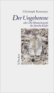 Title: Der Ungeborene oder Die Himmelsareale des Anselm Kiefer, Author: Christoph Ransmayr