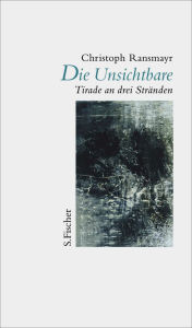 Title: Die Unsichtbare: Tirade an drei Stränden, Author: Christoph Ransmayr